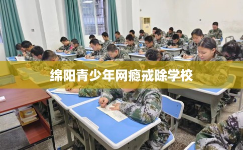绵阳青少年网瘾戒除学校