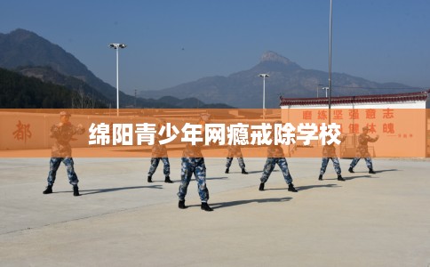 绵阳青少年网瘾戒除学校