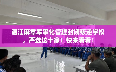 湛江麻章军事化管理封闭叛逆学校，严选这十家！快来看看！