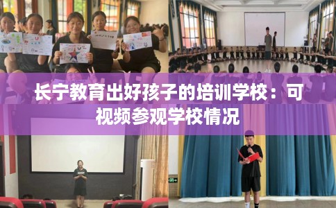 长宁教育出好孩子的培训学校：可视频参观学校情况