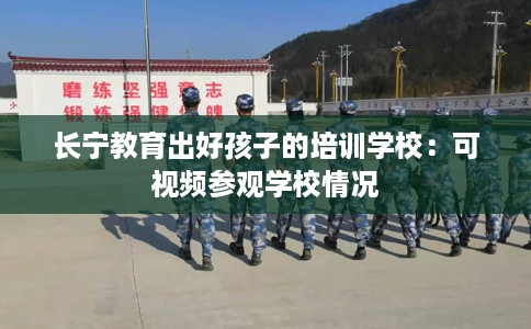 长宁教育出好孩子的培训学校：可视频参观学校情况