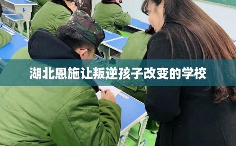 湖北恩施让叛逆孩子改变的学校