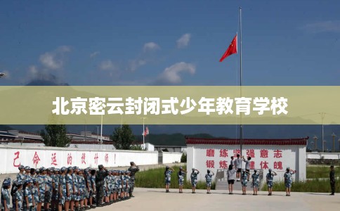 北京密云封闭式少年教育学校