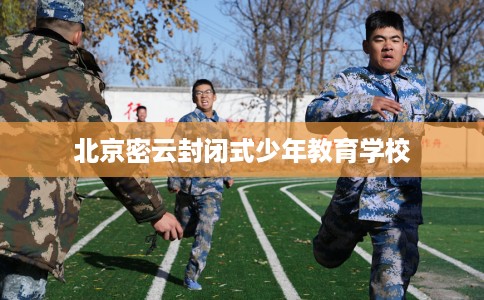 北京密云封闭式少年教育学校