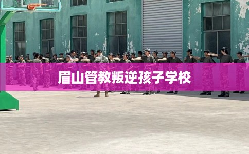 眉山管教叛逆孩子学校
