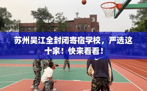 苏州吴江全封闭寄宿学校，严选这十家！快来看看！