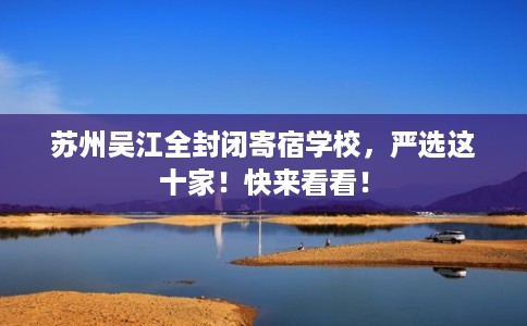 苏州吴江全封闭寄宿学校，严选这十家！快来看看！