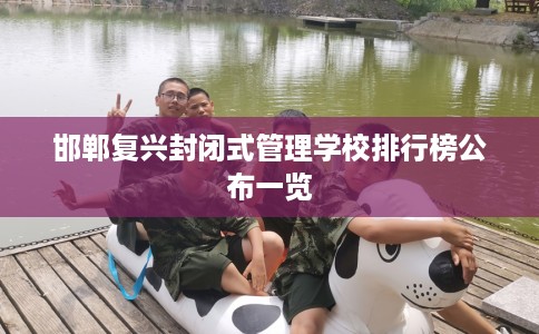 邯郸复兴封闭式管理学校排行榜公布一览