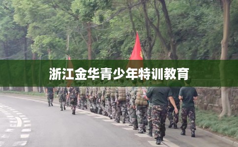 浙江金华青少年特训教育