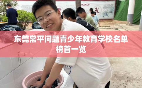东莞常平问题青少年教育学校名单榜首一览