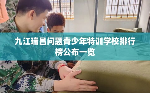 九江瑞昌问题青少年特训学校排行榜公布一览