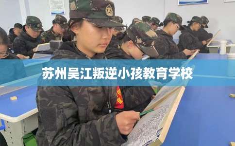 苏州吴江叛逆小孩教育学校