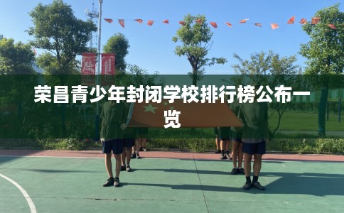 荣昌青少年封闭学校排行榜公布一览
