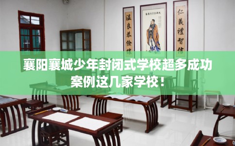 襄阳襄城少年封闭式学校超多成功案例这几家学校！