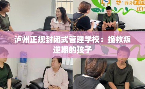 泸州正规封闭式管理学校：挽救叛逆期的孩子