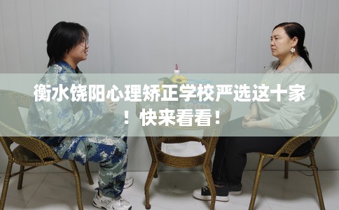 衡水饶阳心理矫正学校严选这十家！快来看看！