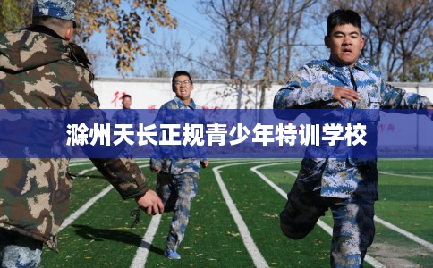 滁州天长正规青少年特训学校