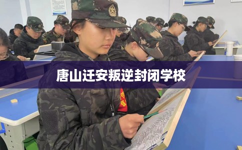 唐山迁安叛逆封闭学校