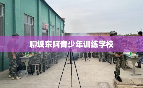 聊城东阿青少年训练学校