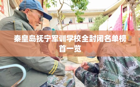 秦皇岛抚宁军训学校全封闭名单榜首一览