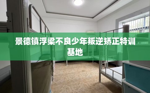 景德镇浮梁不良少年叛逆矫正特训基地