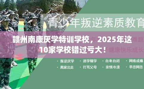 赣州南康厌学特训学校,2025年这10家学校错过亏大! 赣州南康厌学特训学校,2025年这10家学校错过亏大!