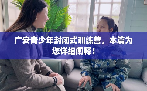 广安青少年封闭式训练营，本篇为您详细阐释！