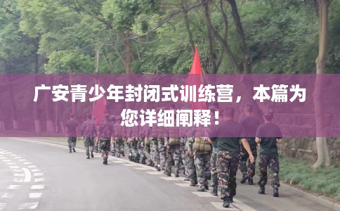 广安青少年封闭式训练营，本篇为您详细阐释！