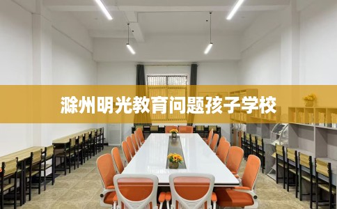 滁州明光教育问题孩子学校