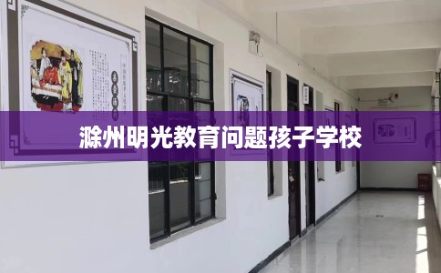 滁州明光教育问题孩子学校