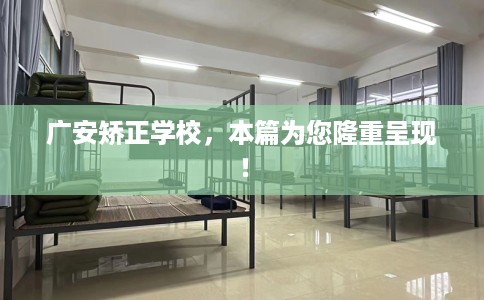 广安矫正学校，本篇为您隆重呈现！