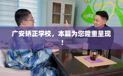 广安矫正学校，本篇为您隆重呈现！