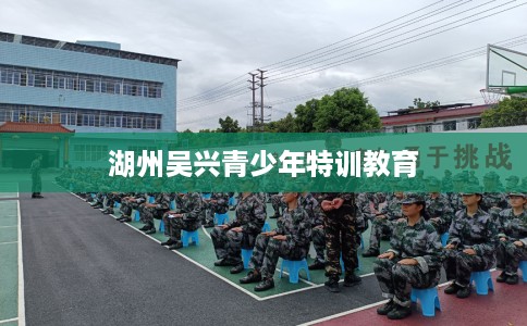 湖州吴兴青少年特训教育