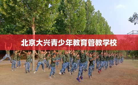 北京大兴青少年教育管教学校