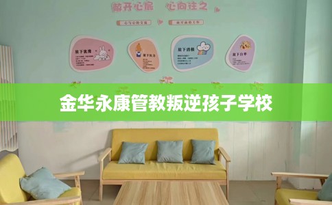 金华永康管教叛逆孩子学校