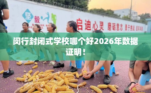 闵行封闭式学校哪个好2026年数据证明！
