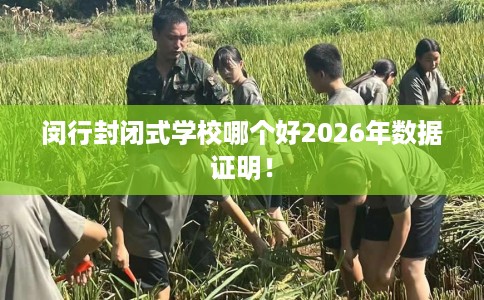 闵行封闭式学校哪个好2026年数据证明！