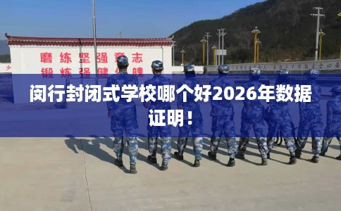 闵行封闭式学校哪个好2026年数据证明！