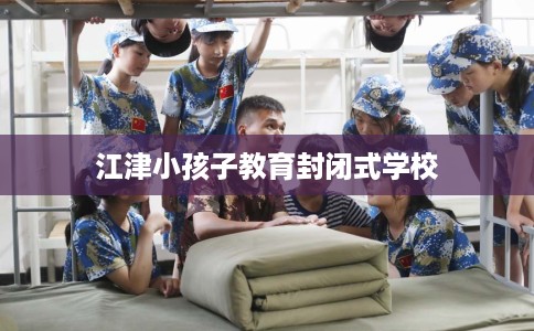 江津小孩子教育封闭式学校