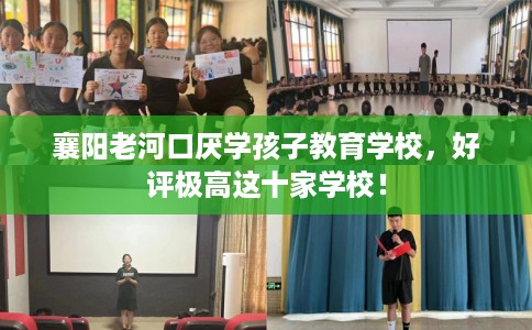 襄阳老河口厌学孩子教育学校，好评极高这十家学校！