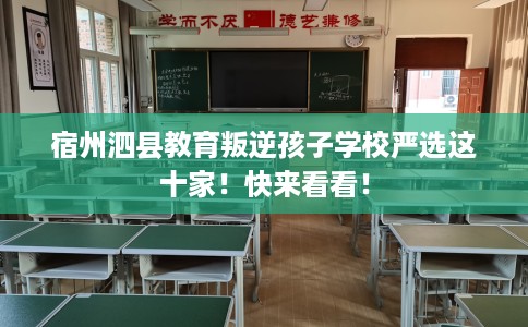 宿州泗县教育叛逆孩子学校严选这十家！快来看看！