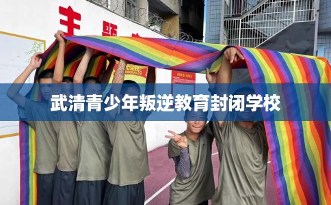 武清青少年叛逆教育封闭学校