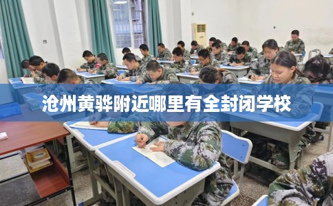 沧州黄骅附近哪里有全封闭学校