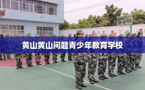 黄山黄山问题青少年教育学校