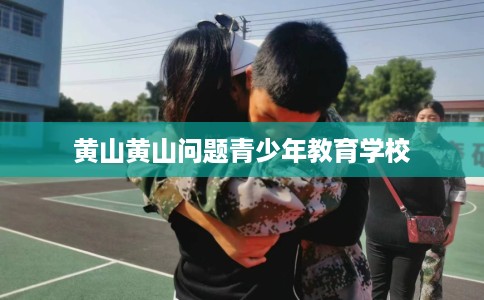 黄山黄山问题青少年教育学校