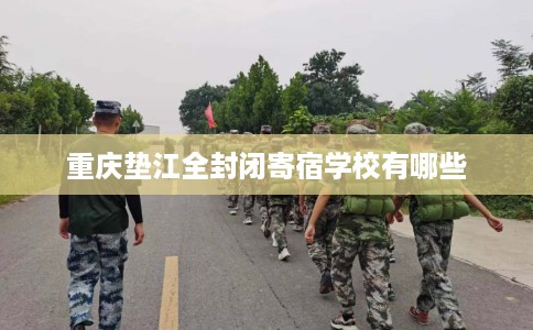 重庆垫江全封闭寄宿学校有哪些