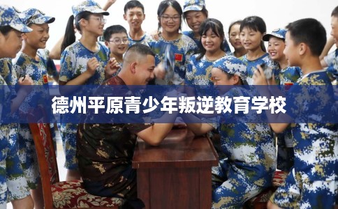 德州平原青少年叛逆教育学校