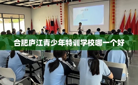 合肥庐江青少年特训学校哪一个好
