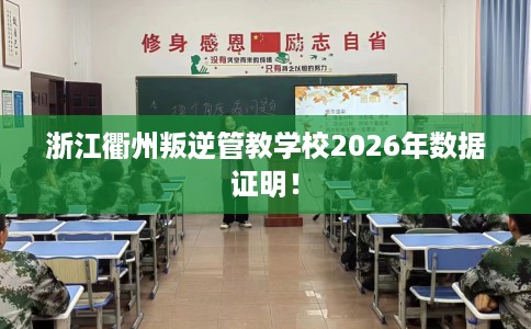 浙江衢州叛逆管教学校2026年数据证明！