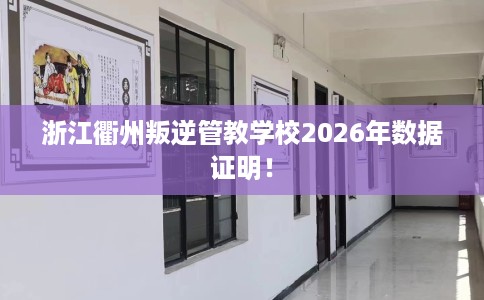 浙江衢州叛逆管教学校2026年数据证明！